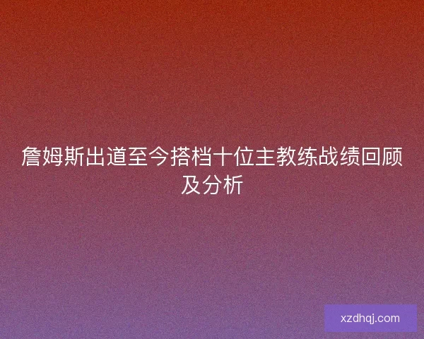 詹姆斯出道至今搭档十位主教练战绩回顾及分析