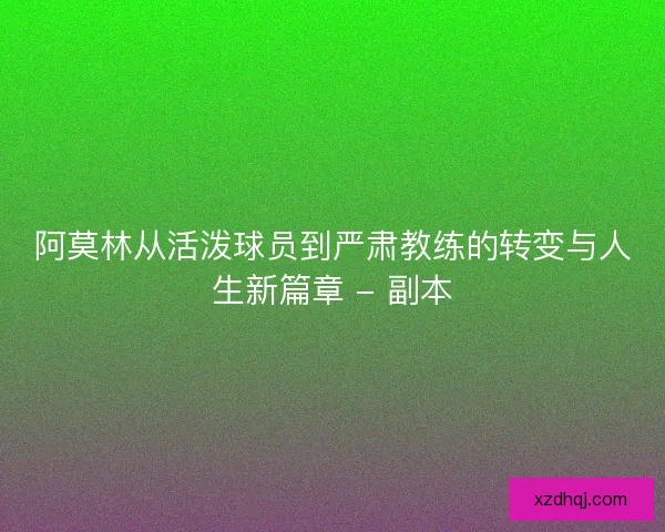 阿莫林从活泼球员到严肃教练的转变与人生新篇章 - 副本 阿莫林从活泼球员到严肃教练的转变与人生新篇章 - 副本