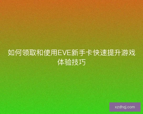 如何领取和使用EVE新手卡快速提升游戏体验技巧