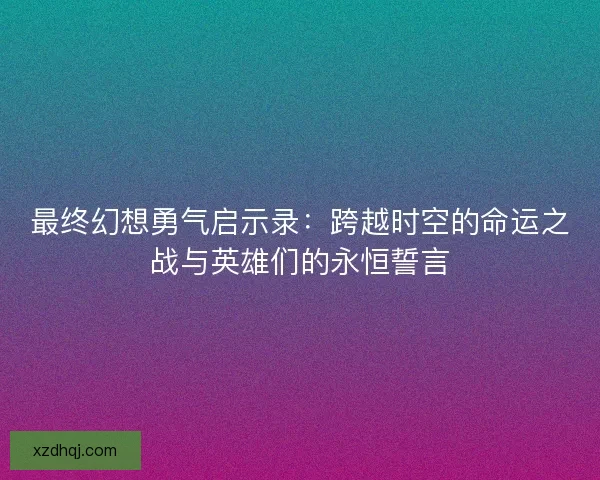 最终幻想勇气启示录：跨越时空的命运之战与英雄们的永恒誓言