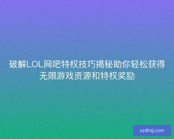 破解LOL网吧特权技巧揭秘助你轻松获得无限游戏资源和特权奖励
