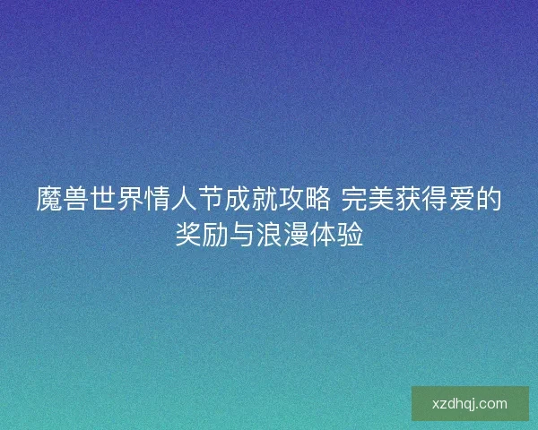 魔兽世界情人节成就攻略 完美获得爱的奖励与浪漫体验