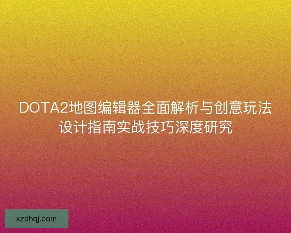 DOTA2地图编辑器全面解析与创意玩法设计指南实战技巧深度研究