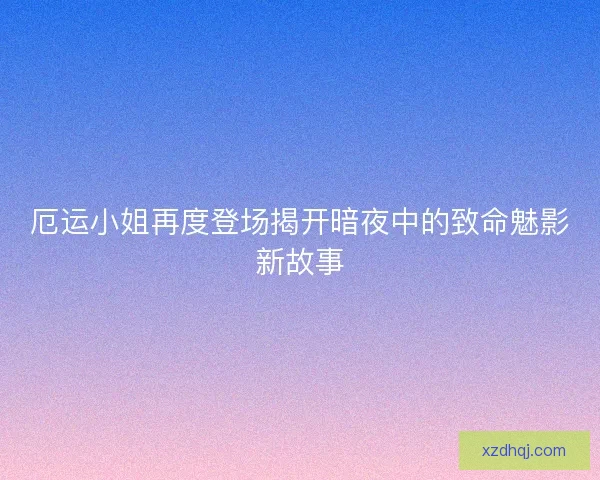 厄运小姐再度登场揭开暗夜中的致命魅影新故事