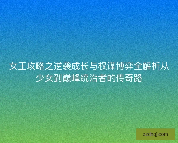 女王攻略之逆袭成长与权谋博弈全解析从少女到巅峰统治者的传奇路