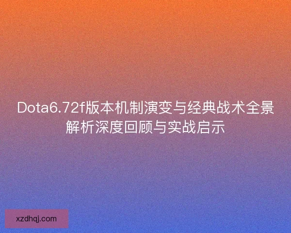 Dota6.72f版本机制演变与经典战术全景解析深度回顾与实战启示