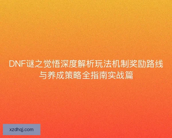 DNF谜之觉悟深度解析玩法机制奖励路线与养成策略全指南实战篇