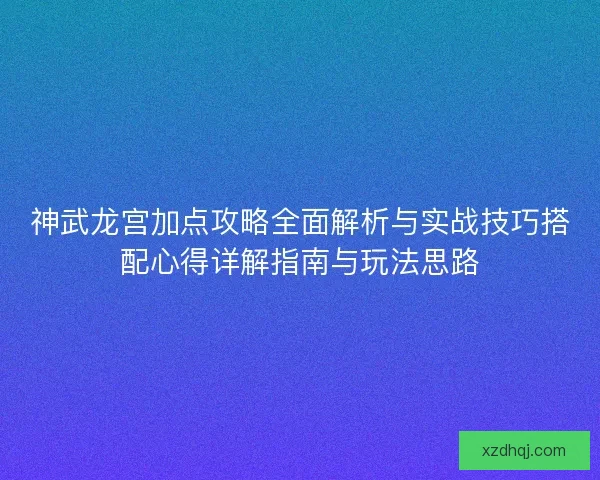 神武龙宫加点攻略全面解析与实战技巧搭配心得详解指南与玩法思路