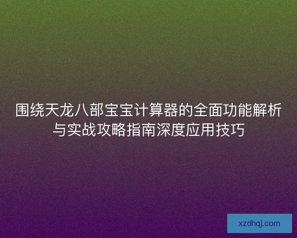 围绕天龙八部宝宝计算器的全面功能解析与实战攻略指南深度应用技巧
