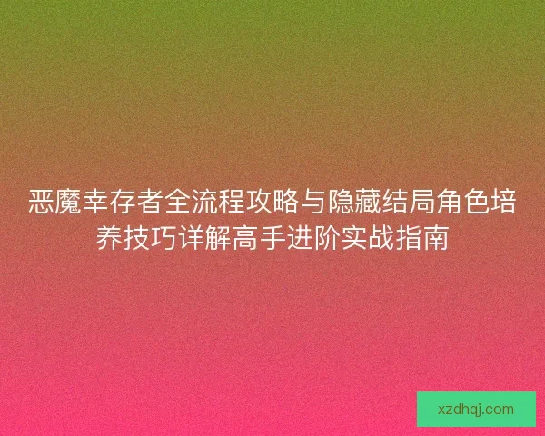恶魔幸存者全流程攻略与隐藏结局角色培养技巧详解高手进阶实战指南